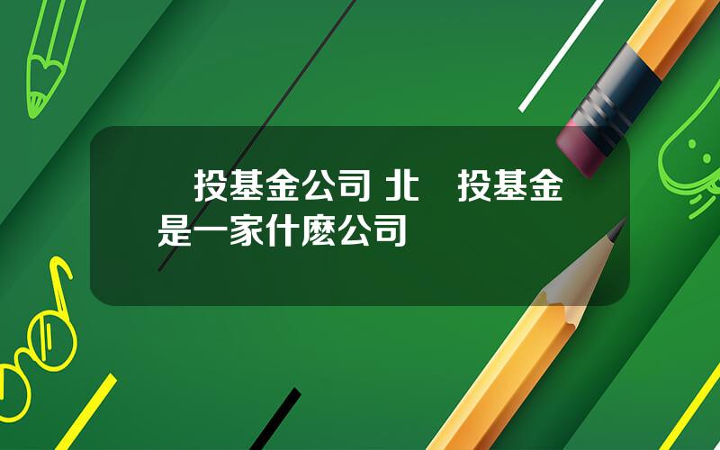 雲投基金公司 北廣投基金是一家什麽公司